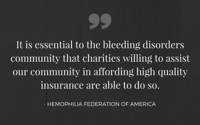 It is essential to the bleeding disorders community that charities willing to assist our community in affording high quality insurance are able to do so